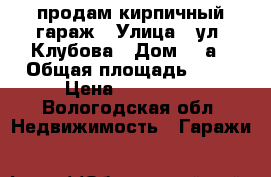 продам кирпичный гараж › Улица ­ ул. Клубова › Дом ­ 4а › Общая площадь ­ 24 › Цена ­ 280 000 - Вологодская обл. Недвижимость » Гаражи   